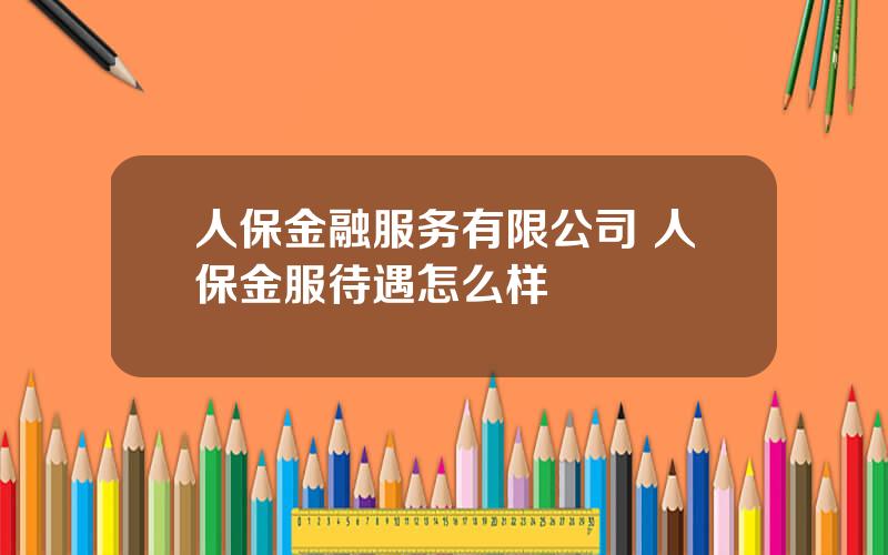 人保金融服务有限公司 人保金服待遇怎么样